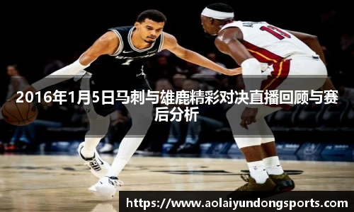 2016年1月5日马刺与雄鹿精彩对决直播回顾与赛后分析