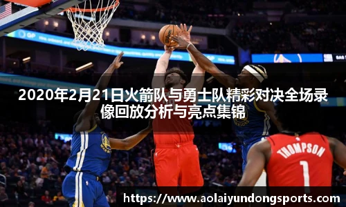 2020年2月21日火箭队与勇士队精彩对决全场录像回放分析与亮点集锦