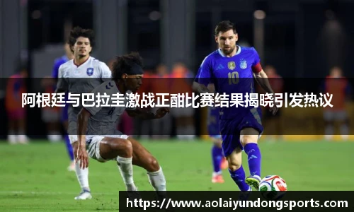 阿根廷与巴拉圭激战正酣比赛结果揭晓引发热议