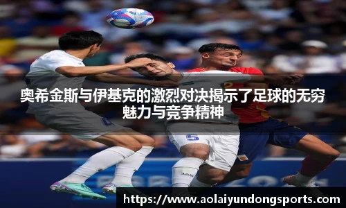 奥希金斯与伊基克的激烈对决揭示了足球的无穷魅力与竞争精神