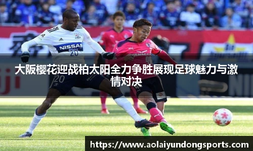 大阪樱花迎战柏太阳全力争胜展现足球魅力与激情对决