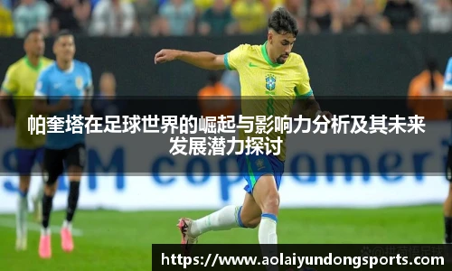 帕奎塔在足球世界的崛起与影响力分析及其未来发展潜力探讨